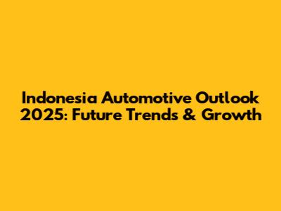 Indonesia Automotive Outlook 2025: Future Trends & Growth