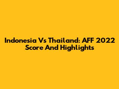 Indonesia Vs Thailand: AFF 2022 Score And Highlights