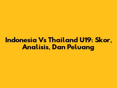 Indonesia Vs Thailand U19: Skor, Analisis, Dan Peluang