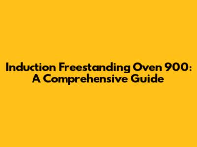 Induction Freestanding Oven 900: A Comprehensive Guide