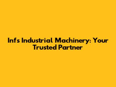 Infs Industrial Machinery: Your Trusted Partner