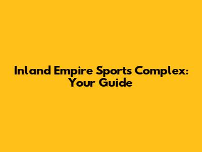 Inland Empire Sports Complex: Your Guide