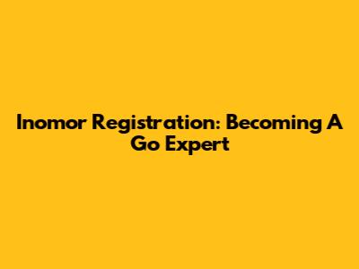 Inomor Registration: Becoming A Go Expert