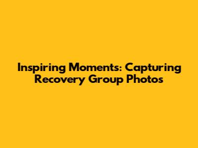 Inspiring Moments: Capturing Recovery Group Photos