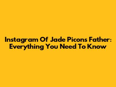 Instagram Of Jade Picon's Father: Everything You Need To Know