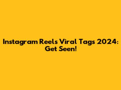 Instagram Reels Viral Tags 2024: Get Seen!