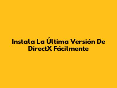Instala La Última Versión De DirectX Fácilmente