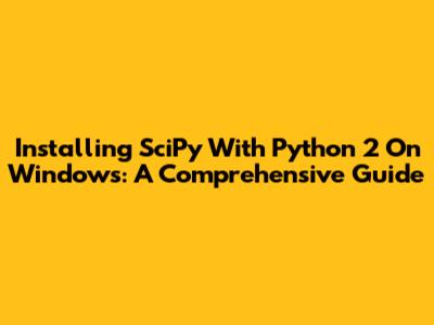 Installing SciPy With Python 2 On Windows: A Comprehensive Guide