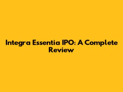 Integra Essentia IPO: A Complete Review