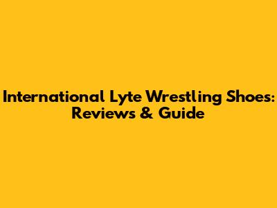 International Lyte Wrestling Shoes: Reviews & Guide