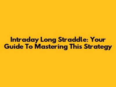 Intraday Long Straddle: Your Guide To Mastering This Strategy