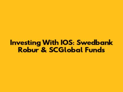 Investing With IOS: Swedbank Robur & SCGlobal Funds