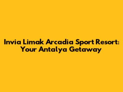 Invia Limak Arcadia Sport Resort: Your Antalya Getaway