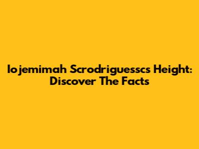 Iojemimah Scrodriguessc's Height: Discover The Facts