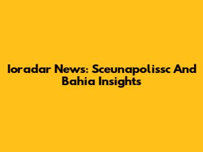 Ioradar News: Sceunapolissc And Bahia Insights
