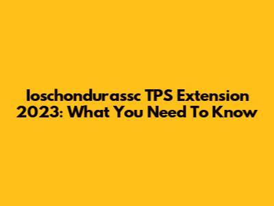 Ioschondurassc TPS Extension 2023: What You Need To Know