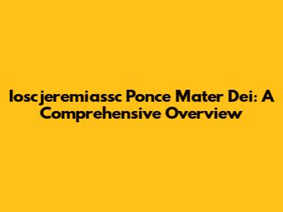 Ioscjeremiassc Ponce Mater Dei: A Comprehensive Overview