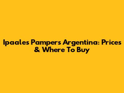 Ipaales Pampers Argentina: Prices & Where To Buy