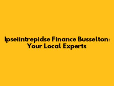 Ipseiintrepidse Finance Busselton: Your Local Experts