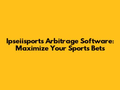 Ipseiisports Arbitrage Software: Maximize Your Sports Bets