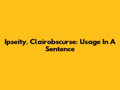 Ipseity, Clairobscurse: Usage In A Sentence