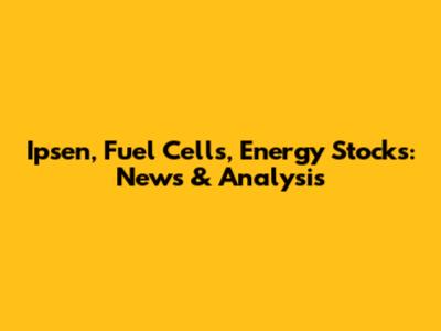 Ipsen, Fuel Cells, Energy Stocks: News & Analysis