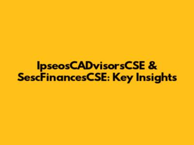 IpseosCADvisorsCSE & SescFinancesCSE: Key Insights