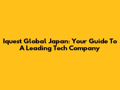 Iquest Global Japan: Your Guide To A Leading Tech Company