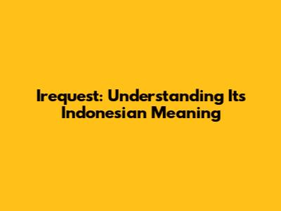 Irequest: Understanding Its Indonesian Meaning