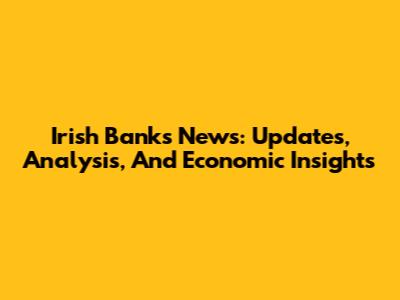 Irish Banks News: Updates, Analysis, And Economic Insights