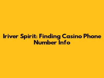 Iriver Spirit: Finding Casino Phone Number Info