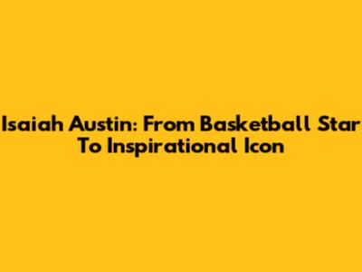 Isaiah Austin: From Basketball Star To Inspirational Icon