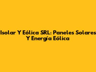 Isolar Y Eólica SRL: Paneles Solares Y Energía Eólica
