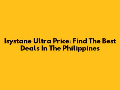 Isystane Ultra Price: Find The Best Deals In The Philippines