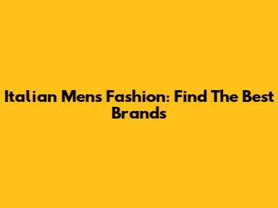 Italian Men's Fashion: Find The Best Brands