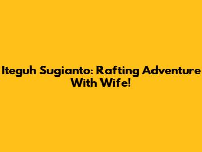 Iteguh Sugianto: Rafting Adventure With Wife!