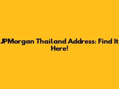 JPMorgan Thailand Address: Find It Here!