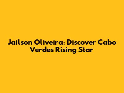 Jailson Oliveira: Discover Cabo Verde's Rising Star