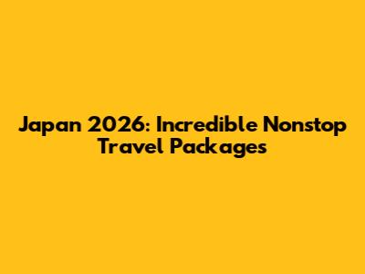 Japan 2026: Incredible Nonstop Travel Packages