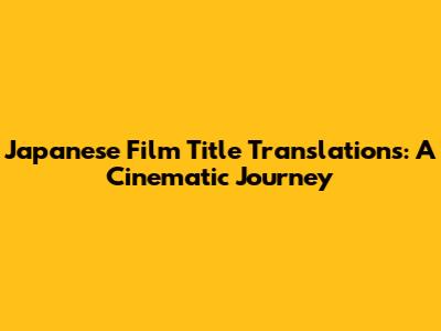 Japanese Film Title Translations: A Cinematic Journey