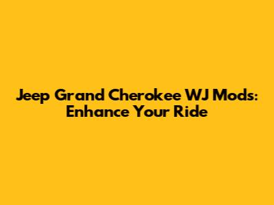 Jeep Grand Cherokee WJ Mods: Enhance Your Ride