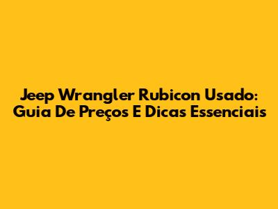 Jeep Wrangler Rubicon Usado: Guia De Preços E Dicas Essenciais