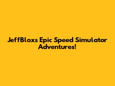 JeffBlox's Epic Speed Simulator Adventures!