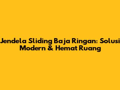 Jendela Sliding Baja Ringan: Solusi Modern & Hemat Ruang