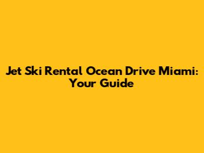 Jet Ski Rental Ocean Drive Miami: Your Guide