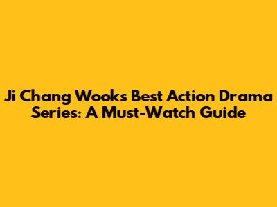 Ji Chang Wook's Best Action Drama Series: A Must-Watch Guide