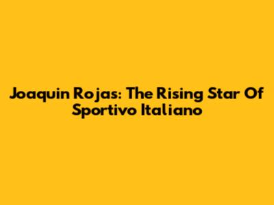 Joaquin Rojas: The Rising Star Of Sportivo Italiano