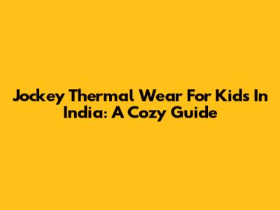 Jockey Thermal Wear For Kids In India: A Cozy Guide