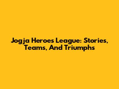 Jogja Heroes League: Stories, Teams, And Triumphs