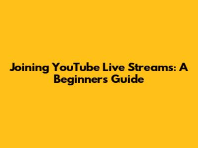 Joining YouTube Live Streams: A Beginner's Guide